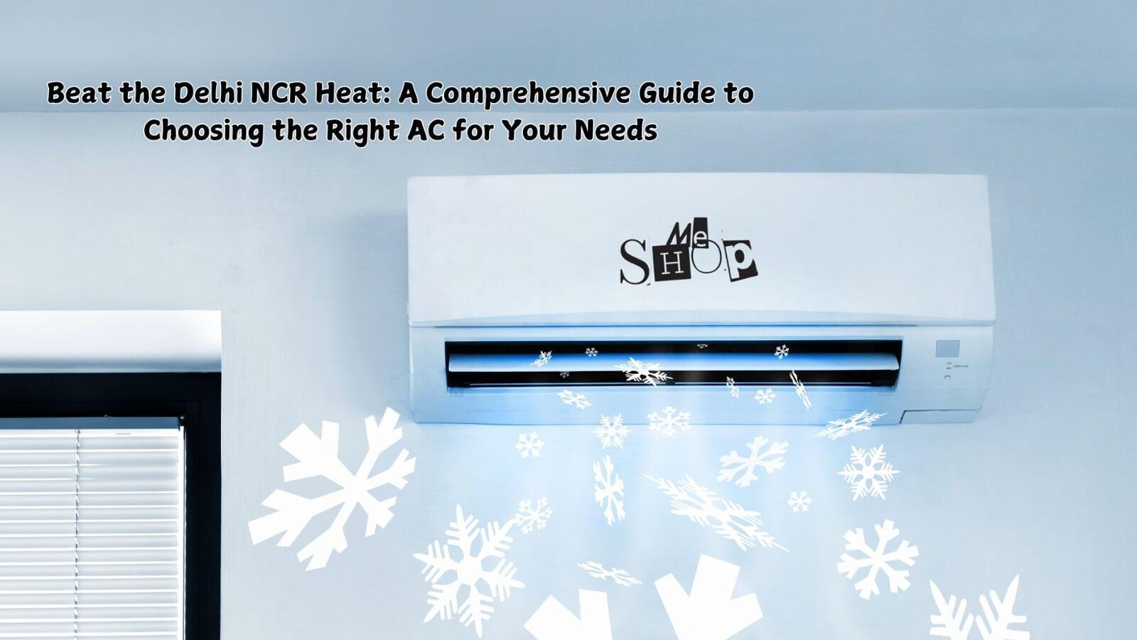 BEAT THE DELHI NCR HEAT: A COMPREHENSIVE GUIDE TO CHOOSING THE RIGHT AC FOR YOUR NEEDS